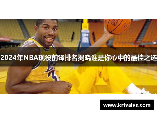 2024年NBA现役前锋排名揭晓谁是你心中的最佳之选