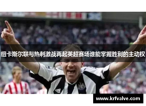 纽卡斯尔联与热刺激战再起英超赛场谁能掌握胜利的主动权
