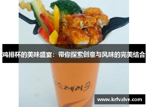 鸡排杯的美味盛宴：带你探索创意与风味的完美结合