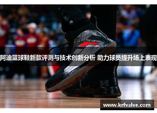 阿迪篮球鞋新款评测与技术创新分析 助力球员提升场上表现