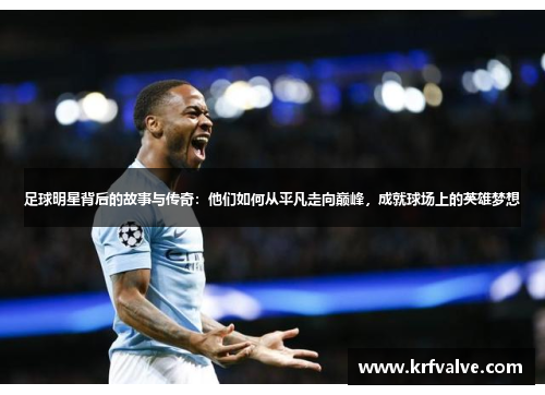 足球明星背后的故事与传奇：他们如何从平凡走向巅峰，成就球场上的英雄梦想