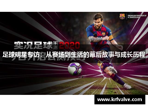 足球明星专访：从赛场到生活的幕后故事与成长历程