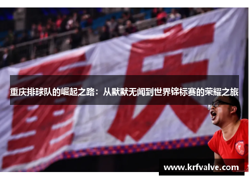重庆排球队的崛起之路：从默默无闻到世界锦标赛的荣耀之旅