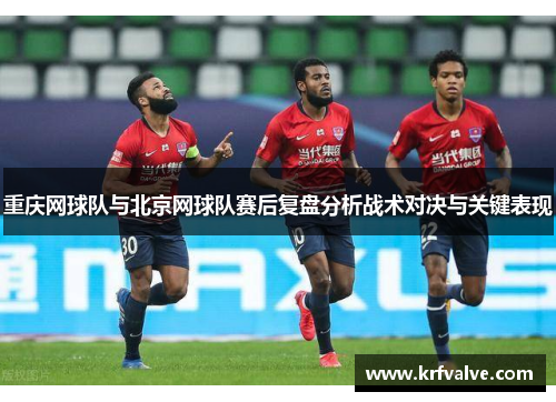 重庆网球队与北京网球队赛后复盘分析战术对决与关键表现