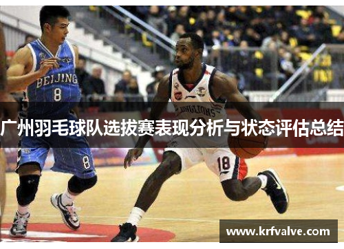 广州羽毛球队选拔赛表现分析与状态评估总结