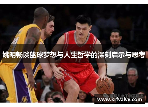 姚明畅谈篮球梦想与人生哲学的深刻启示与思考
