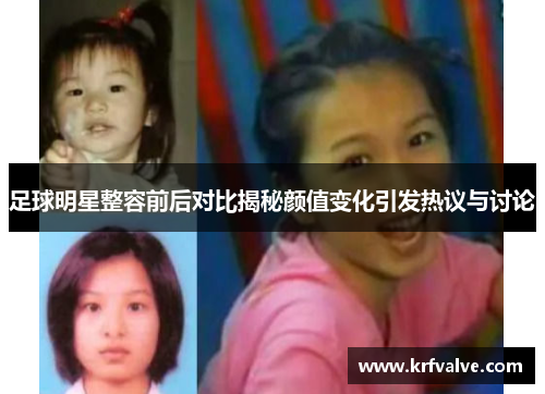 足球明星整容前后对比揭秘颜值变化引发热议与讨论