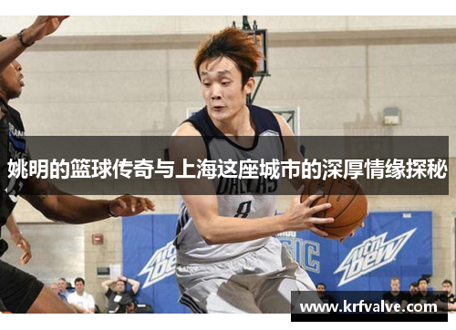 姚明的篮球传奇与上海这座城市的深厚情缘探秘