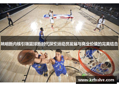 姚明新内核引领篮球新时代探索运动员发展与商业价值的完美结合