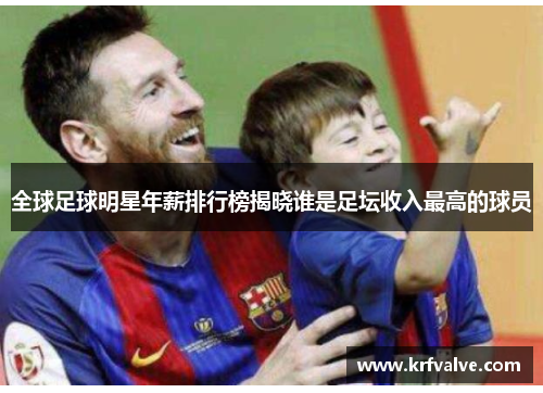 全球足球明星年薪排行榜揭晓谁是足坛收入最高的球员