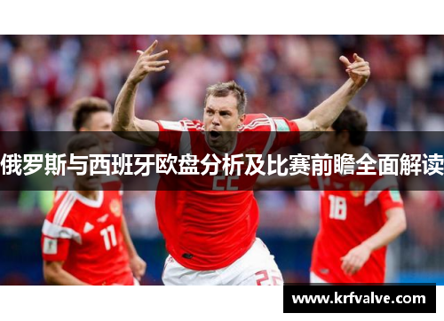 俄罗斯与西班牙欧盘分析及比赛前瞻全面解读