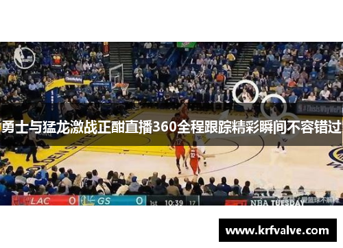 勇士与猛龙激战正酣直播360全程跟踪精彩瞬间不容错过