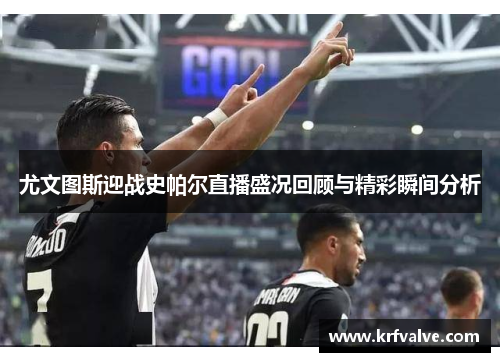 尤文图斯迎战史帕尔直播盛况回顾与精彩瞬间分析