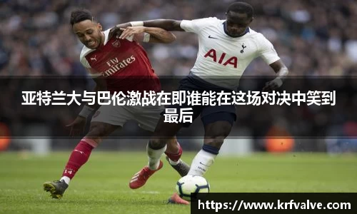 zoty中欧亚特兰大与巴伦激战在即谁能在这场对决中笑到最后