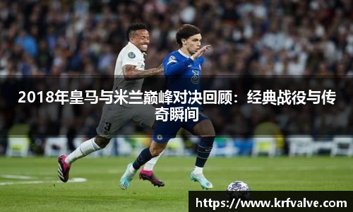 zoty中欧2018年皇马与米兰巅峰对决回顾：经典战役与传奇瞬间