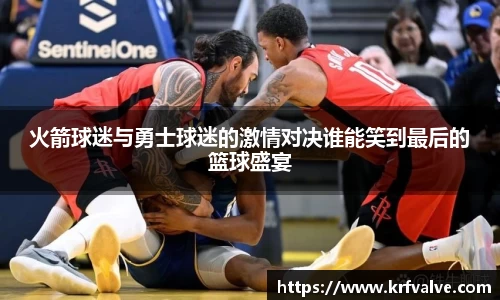 zoty中欧火箭球迷与勇士球迷的激情对决谁能笑到最后的篮球盛宴