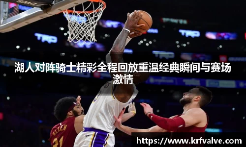 湖人对阵骑士精彩全程回放重温经典瞬间与赛场激情