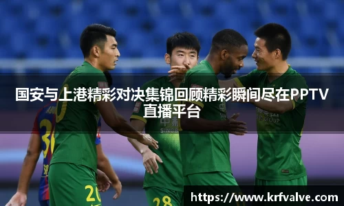 zoty中欧国安与上港精彩对决集锦回顾精彩瞬间尽在PPTV直播平台